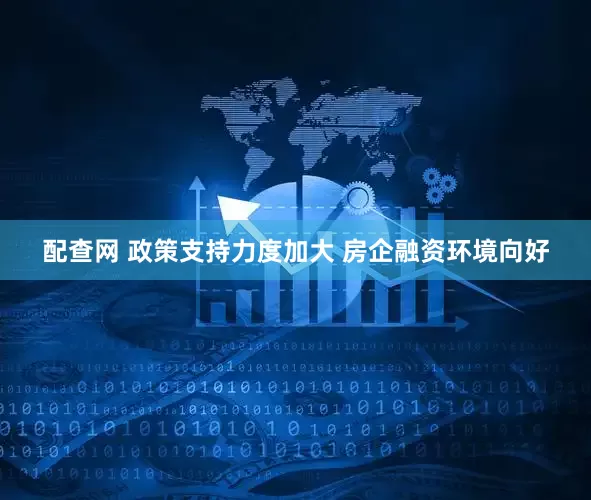 配查网 政策支持力度加大 房企融资环境向好