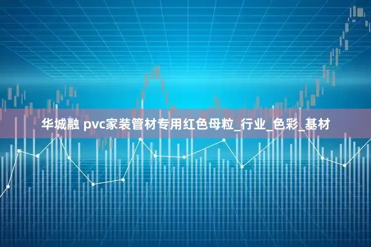 华城融 pvc家装管材专用红色母粒_行业_色彩_基材