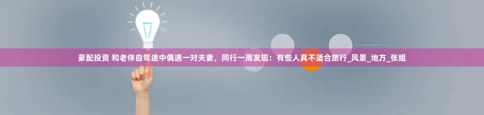 豪配投资 和老伴自驾途中偶遇一对夫妻，同行一周发现：有些人真不适合旅行_风景_地方_张姐
