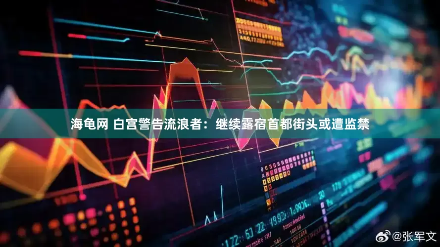 海龟网 白宫警告流浪者：继续露宿首都街头或遭监禁