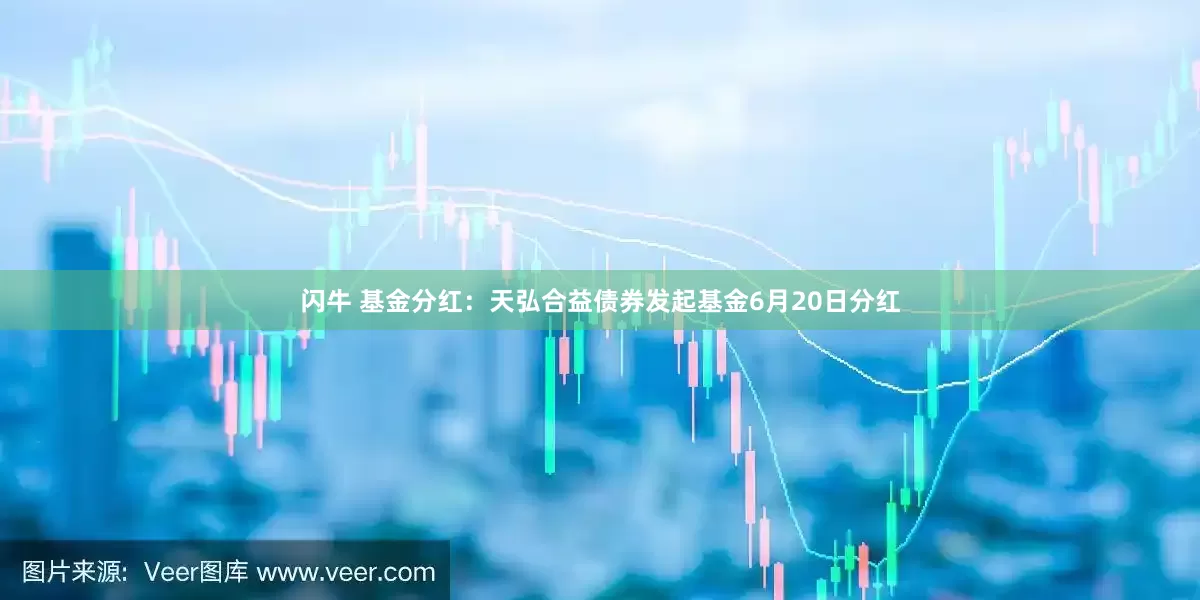 闪牛 基金分红：天弘合益债券发起基金6月20日分红