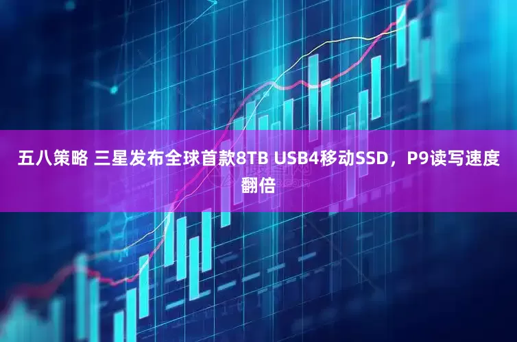 五八策略 三星发布全球首款8TB USB4移动SSD，P9读写速度翻倍
